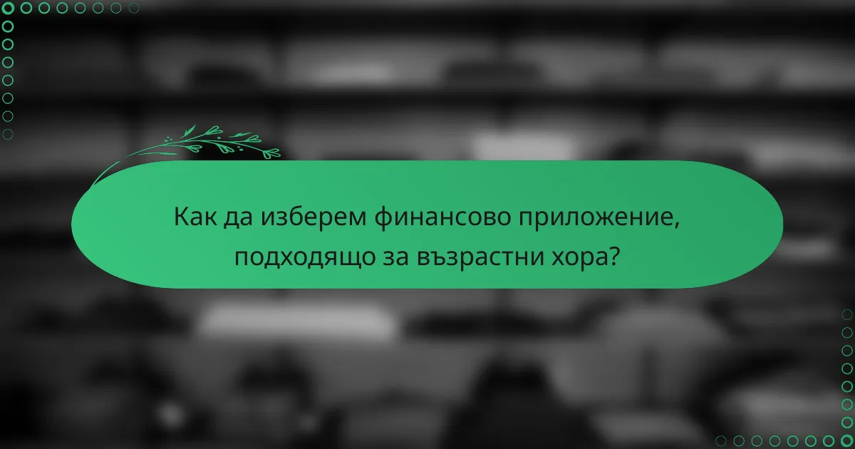 Как да изберем финансово приложение, подходящо за възрастни хора?