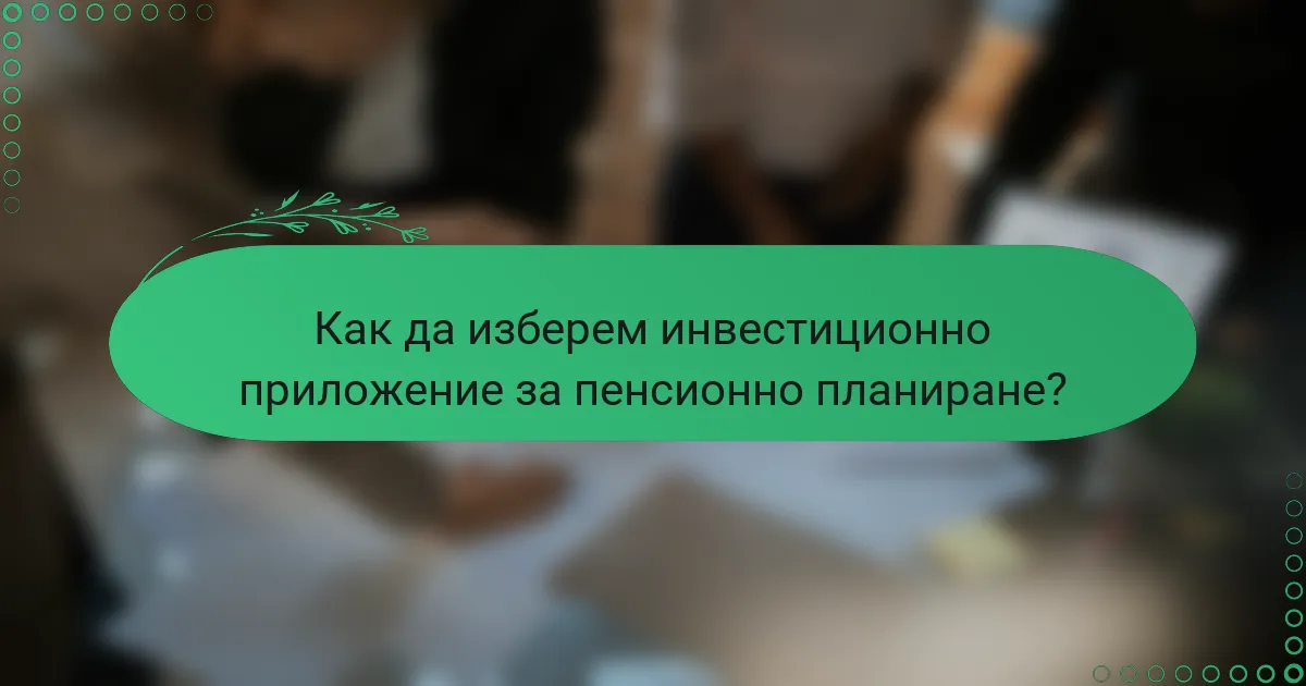 Как да изберем инвестиционно приложение за пенсионно планиране?