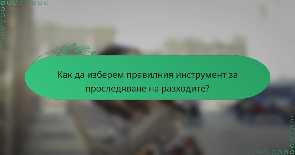 Как да изберем правилния инструмент за проследяване на разходите?