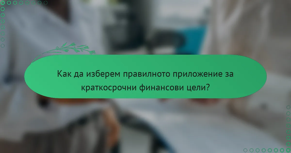 Как да изберем правилното приложение за краткосрочни финансови цели?