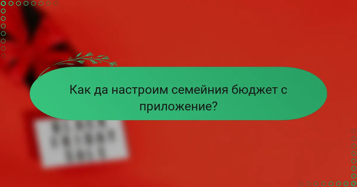 Как да настроим семейния бюджет с приложение?