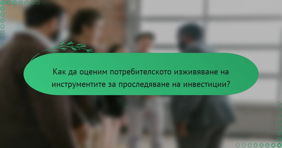 Как да оценим потребителското изживяване на инструментите за проследяване на инвестиции?