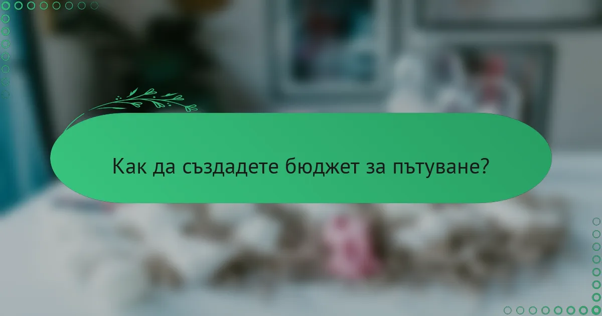 Как да създадете бюджет за пътуване?