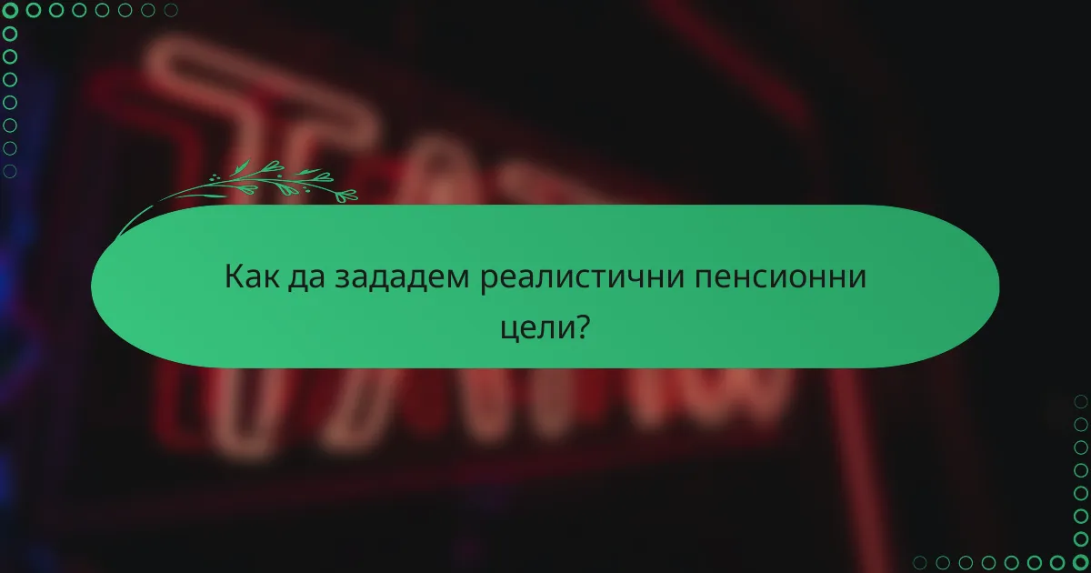 Как да зададем реалистични пенсионни цели?