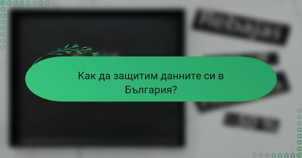 Как да защитим данните си в България?
