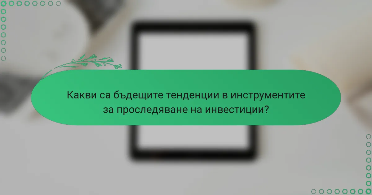 Какви са бъдещите тенденции в инструментите за проследяване на инвестиции?