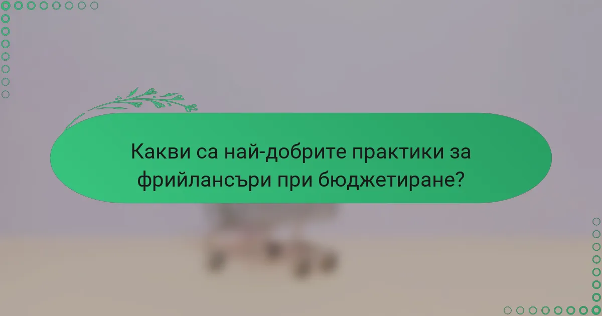Какви са най-добрите практики за фрийлансъри при бюджетиране?