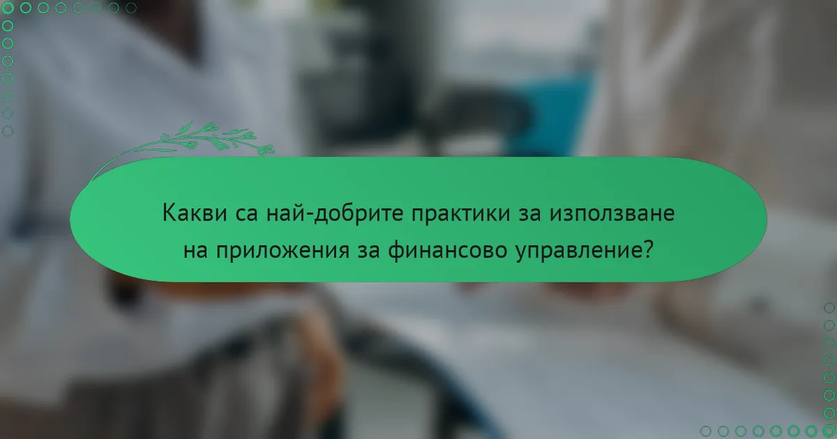 Какви са най-добрите практики за използване на приложения за финансово управление?