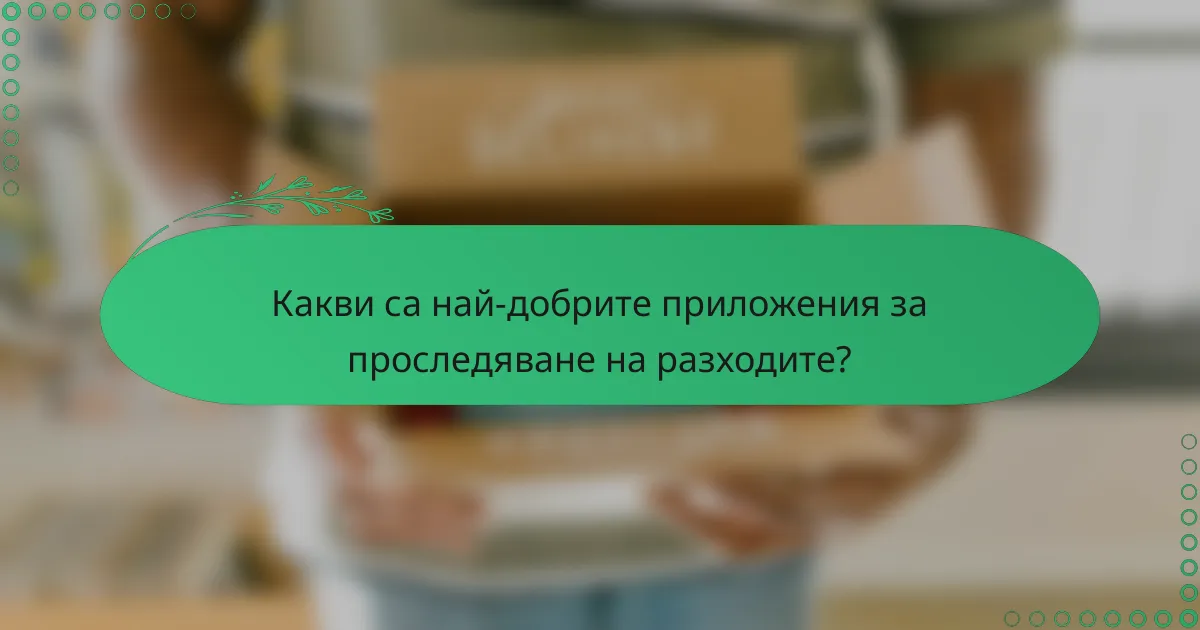 Какви са най-добрите приложения за проследяване на разходите?