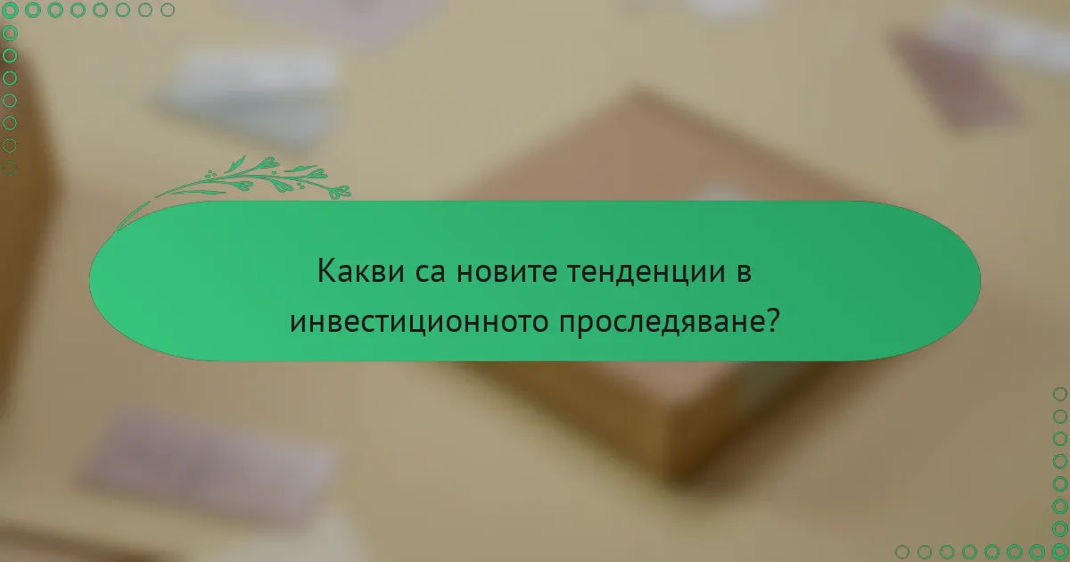 Какви са новите тенденции в инвестиционното проследяване?