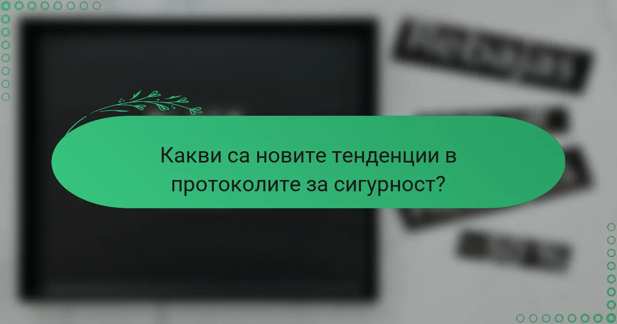Какви са новите тенденции в протоколите за сигурност?