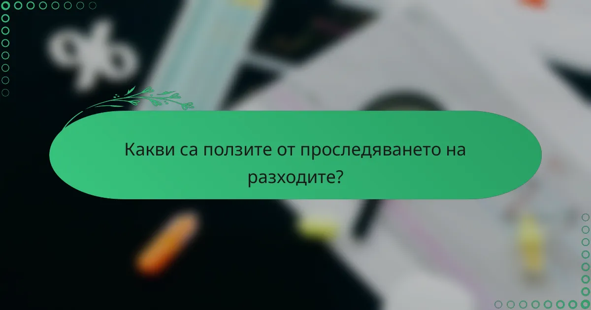 Какви са ползите от проследяването на разходите?
