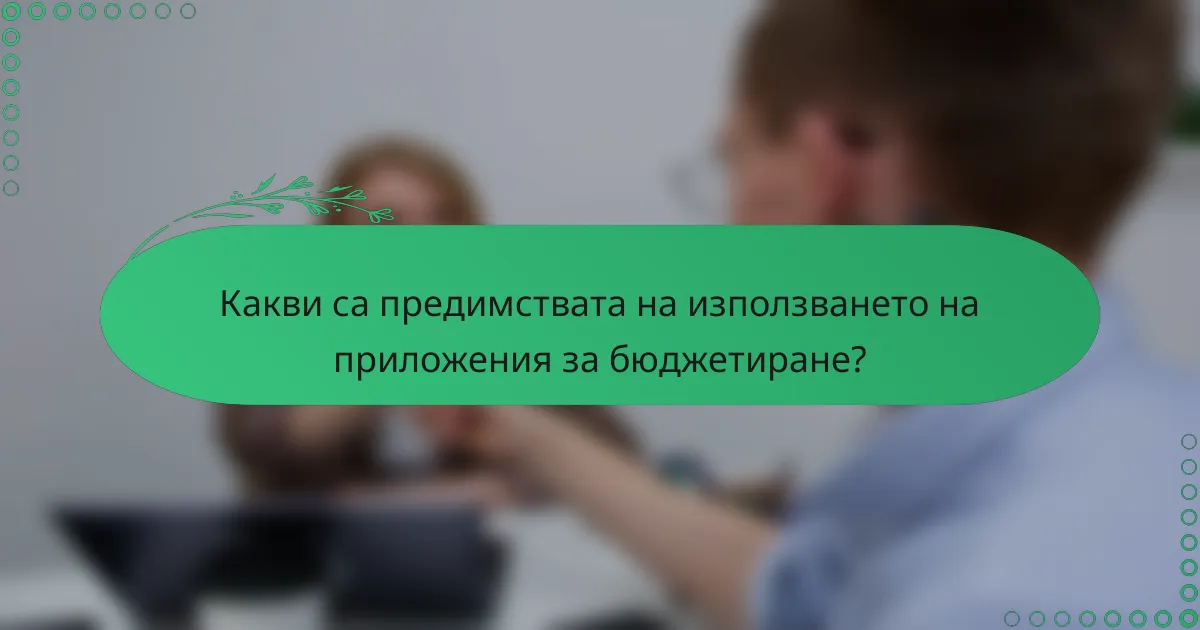 Какви са предимствата на използването на приложения за бюджетиране?