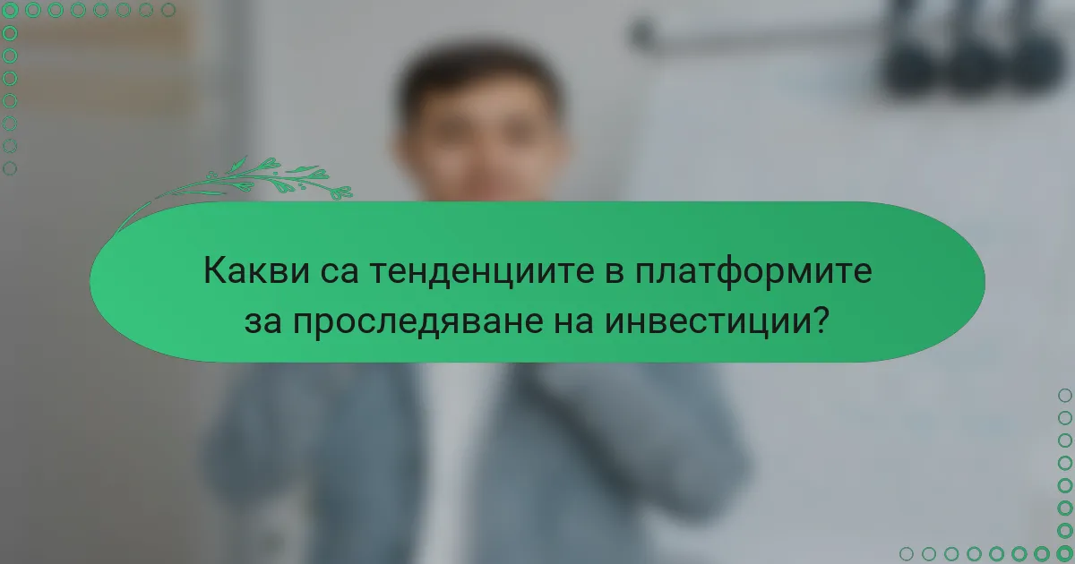 Какви са тенденциите в платформите за проследяване на инвестиции?