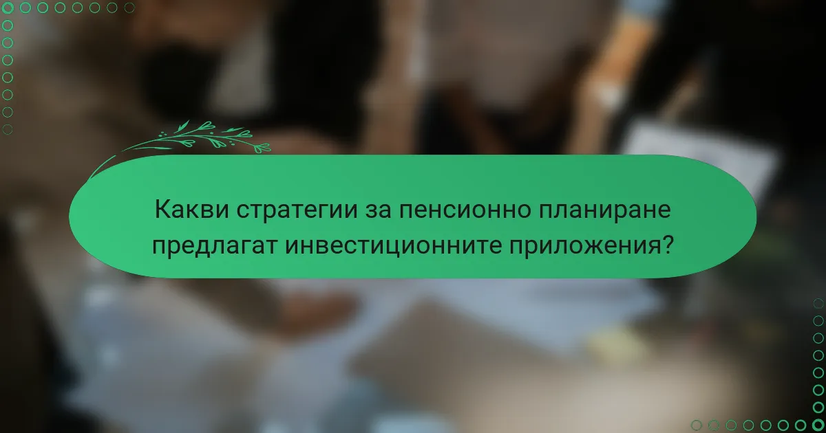 Какви стратегии за пенсионно планиране предлагат инвестиционните приложения?